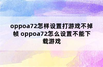 oppoa72怎样设置打游戏不掉帧 oppoa72怎么设置不能下载游戏